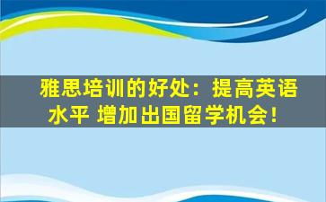 雅思培训的好处：提高英语水平 增加出国留学机会！